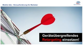 Mobile Ads - Herausforderung für Marketer
Geräteübergreifendes
Retargeting einsetzen!
 