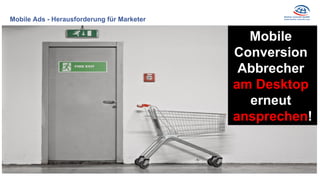 Mobile Ads - Herausforderung für Marketer
Conversion-Abbrecher am
Desktop ansprechen
Mobile
Conversion
Abbrecher
am Desktop
erneut
ansprechen!
 