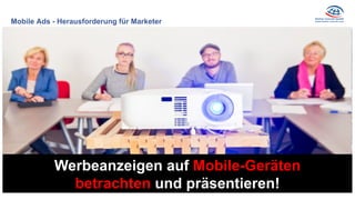 Mobile Ads - Herausforderung für Marketer
Ads immer Mobile betrachten
Werbeanzeigen auf Mobile-Geräten
betrachten und präsentieren!
 