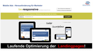 Mobile Ads - Herausforderung für Marketer
Website / Microsite /
Landingpage 100%
Mobiletauglich
Laufende Optimierung der Landingpages!
 