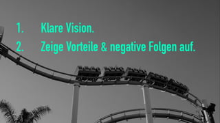 1. Klare Vision.
2. Zeige Vorteile & negative Folgen auf.
 