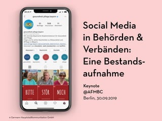 Social Media
in Behörden &
Verbänden:
Eine Bestands-
aufnahme
Keynote
@AFMBC
Berlin, 30.09.2019
© Germann Hauptstadtkommunikation GmbH
 