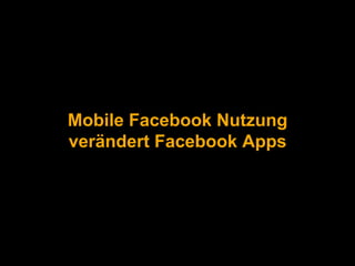 Mobile Facebook Nutzung 
verändert Facebook Apps 
 