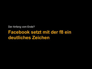 Der Anfang vom Ende? 
Facebook setzt mit der f8 ein 
deutliches Zeichen 
 