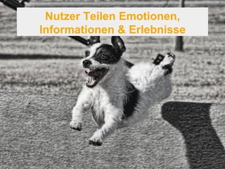 Nutzer Teilen Emotionen, 
Informationen & Erlebnisse 
 