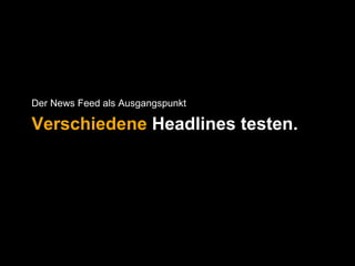 Der News Feed als Ausgangspunkt 
Verschiedene Headlines testen. 
 