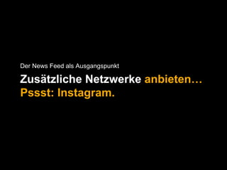Der News Feed als Ausgangspunkt 
Zusätzliche Netzwerke anbieten… 
Pssst: Instagram. 
 