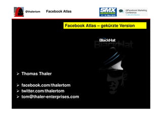 @thalertom Facebook Atlas
Facebook Atlas – gekürzte VersionFacebook Atlas – gekürzte Version
Thomas Thaler
facebook.com/thalertom
twitter.com/thalertom
tom@thaler-enterprises.com
Thomas Thaler
facebook.com/thalertom
twitter.com/thalertom
tom@thaler-enterprises.com
 