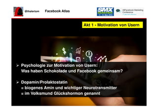 @thalertom Facebook Atlas
t
Akt 1 - Motivation von UsernAkt 1 - Motivation von Usern
Psychologie zur Motivation von Usern:...