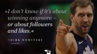 »I don't know if it’s about
winning anymore –
or about followers
and likes.«
– D I R K N O W I T Z K I
24 days ago
 