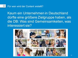 16
Kaum ein Unternehmen in Deutschland
dürfte eine größere Zielgruppe haben, als
die DB: Was sind Gemeinsamkeiten, was
int...