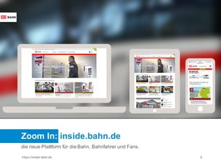 https://inside.bahn.de 5
Zoom In: inside.bahn.de
die neue Plattform für die Bahn, Bahnfahrer und Fans.
 