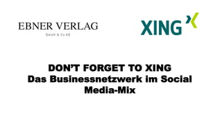 DON’T FORGET TO XING
Das Businessnetzwerk im Social
Media-Mix
 