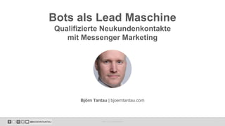 Bots als Lead Maschine
Qualifizierte Neukundenkontakte
mit Messenger Marketing
Bots als Lead Maschine 1
Björn Tantau | bjoerntantau.com
 