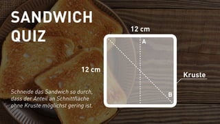 12 cm
12 cm
B
A
Kruste
Schneide das Sandwich so durch,
dass der Anteil an Schnittfläche
ohne Kruste möglichst gering ist.
...