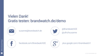 35
#Brandwatchtips
© 2015 Brandwatch.de
Vielen Dank!
Gratis testen: brandwatch.de/demo
susanne@brandwatch.de
facebook.com/BrandwatchDE
@BrandwatchDE
@ullrichsusanne
plus.google.com/+brandwatch1
 