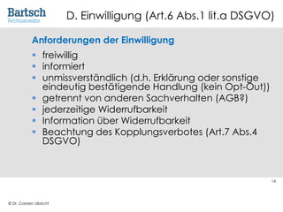 © Dr. Carsten Ulbricht
14
Anforderungen der Einwilligung
§ freiwillig
§ informiert
§ unmissverständlich (d.h. Erklärung od...