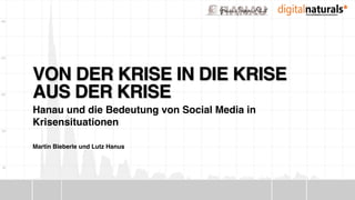 Martin Bieberle und Lutz Hanus
VON DER KRISE IN DIE KRISE  
AUS DER KRISE
Hanau und die Bedeutung von Social Media in
Krisensituationen
 