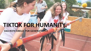 TIKTOK FOR HUMANITY
DAS ROTE KREUZ FÜR GENERATION Z
 