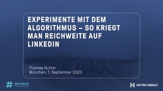 EXPERIMENTE MIT DEM
ALGORITHMUS – SO KRIEGT
MAN REICHWEITE AUF
LINKEDIN
Thomas Hutter
München, 1. September 2020
 