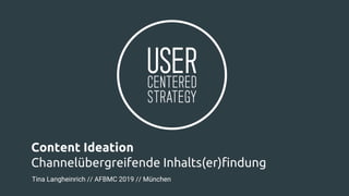 Content Ideation
Channelübergreifende Inhalts(er)findung
Tina Langheinrich // AFBMC 2019 // München
 