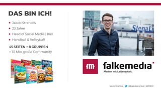 DAS BIN ICH!
Jakob Strehlow
23 Jahre
Head of Social Media | Kiel
Handball & Volleyball
Jakob Strehlow | | @ jakobstrehlow ...