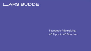 Facebook-Advertising:
40	Tipps	in	40	Minuten
 