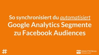 ANALYTICSkiste
Michaela Linhart
So synchronisiert du automatisiert
Google Analytics Segmente
zu Facebook Audiences
 
