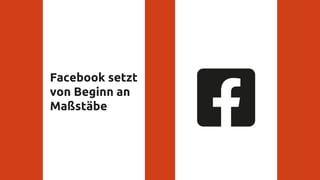 Facebook setzt
von Beginn an
Maßstäbe
 