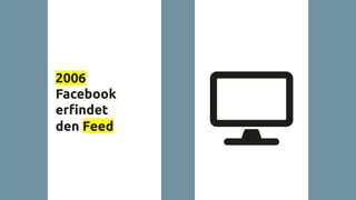2006
Facebook
erﬁndet
den Feed
 