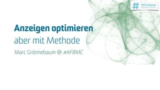 Anzeigen optimieren  
aber mit Methode
Marc Grönnebaum @ #AFBMC
 