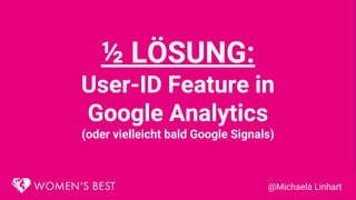 ½ LÖSUNG:
User-ID Feature in
Google Analytics
(oder vielleicht bald Google Signals)
@Michaela Linhart
 