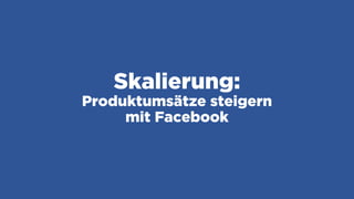 Skalierung:
Produktumsätze steigern
mit Facebook
 