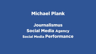 Michael Plank
Journalismus
Social Media Agency
Social Media Performance
 