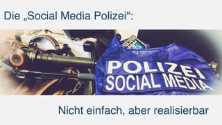 Die „Social Media Polizei“:
Nicht einfach, aber realisierbar
 
