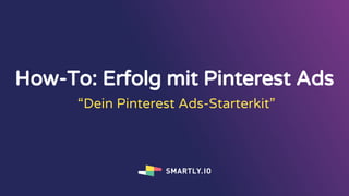 How-To: Erfolg mit Pinterest Ads
“Dein Pinterest Ads-Starterkit”
 