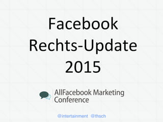 @intertainment @thsch
Facebook	
  
Rechts-­‐Update	
  
2015	
  
 
