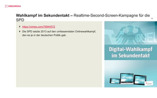 Wahlkampf im Sekundentakt – Realtime-Second-Screen-Kampagne für die
SPD
17
}  https://vimeo.com/76944572
}  Die SPD setz...
