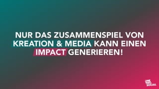 NUR DAS ZUSAMMENSPIEL VON
KREATION & MEDIA KANN EINEN
IMPACT GENERIEREN!
 