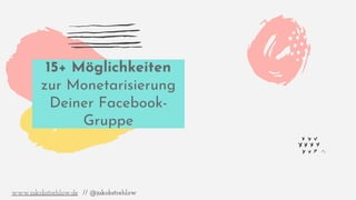 15+ Möglichkeiten
zur Monetarisierung
Deiner Facebook-
Gruppe
www.jakobstrehlow.de // @jakobstrehlow
 