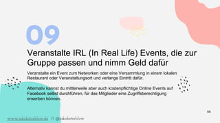 20
09Veranstalte IRL (In Real Life) Events, die zur
Gruppe passen und nimm Geld dafür
Veranstalte ein Event zum Networken ...