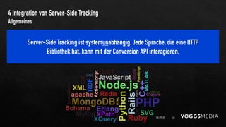 4 Integration von Server-Side Tracking
06.09.20 23
Allgemeines
Server-Side Tracking ist systemunabhängig. Jede Sprache, die eine HTTP
Bibliothek hat, kann mit der Conversion API interagieren.
 
