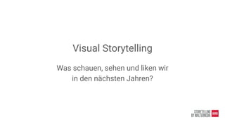Visual Storytelling
Was schauen, sehen und liken wir
in den nächsten Jahren?
 