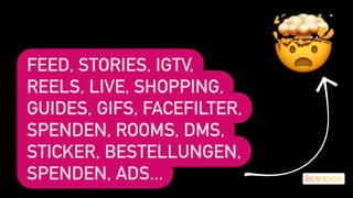 Feed, Stories, Reels, IGTV,
Shopping, Guides, Facefilter,
Gifs, Messenger, Rooms,
Sticker, Live, Spenden,
Lieferungen, Ads...