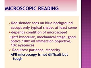 Red slender rods on blue background accept only typical shape, at least some depends condition of microscope! light! binocular, mechanical stage, good optics,100x oil immersion objective, 10x eyepieces Requires: patience, sincerity AFB microscopy is not difficult but tough 