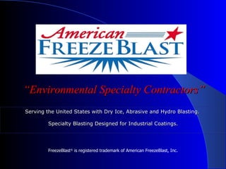 “ Environmental Specialty Contractors” FreezeBlast ®  is registered trademark of American FreezeBlast, Inc. Serving the United States with Dry Ice, Abrasive and Hydro Blasting.  Specialty Blasting Designed for Industrial Coatings. 