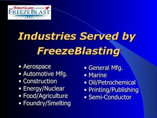 Industries Served by  FreezeBlasting Aerospace Automotive Mfg. Construction Energy/Nuclear Food/Agriculture  Foundry/Smelting General Mfg. Marine Oil/Petrochemical Printing/Publishing Semi-Conductor 