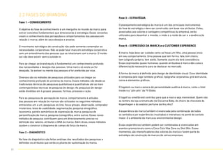 2.2 FASES DO BRANDING
Fase 1 – CONHECIMENTO
O objetivo da fase de conhecimento é um mergulho no mundo da marca para
extrair conceitos fundamentais que direcionarão a estratégia. Esses conceitos
visam o conhecimento das percepções e comportamentos das pessoas em
relação à marca, além de seus desejos e anseios.
O movimento estratégico de construção não pode somente contemplar as
necessidades corporativas. Não se pode falar mais em estratégia corporativa
sem um entendimento das pessoas que se relacionam com a marca. O inside-
out não deve existir sem o outside-in.
Para se chegar ao brand equity é fundamental um conhecimento profundo
das necessidades e desejos das pessoas. Uma marca só existe se for
desejada. Se estiver na mente das pessoas e for preferida por elas.
Diversos são os métodos de pesquisas utilizados para se chegar ao
conhecimento profundo do universo da marca. Esses métodos vão desde as
tradicionais técnicas de pesquisas qualitativas e quantitativas até as mais
contemporâneas técnicas de pesquisa de design. As pesquisas de design
estão divididas em 4 grupos: pessoas, formas, processo e ação.
Para as pesquisas de percepção de marca, comportamento e atitudes
das pessoas em relação às marcas são utilizados os seguintes métodos:
entrevistas um a um, pesquisas on-line, focus groups, observação, comprador
misterioso, teste de usabilidade, segmentação, pesquisa etnográfica,
taxonomia, painéis semânticos de expressão da marca, pesquisa de
personificação de marca, pesquisa iconográfica, entre outros. Esses novos
métodos de pesquisa contribuem para um direcionamento preciso na
definição dos valores, atributos e DNA da marca. Além disso, esses métodos
ajudam a construir o diagrama de campo de força da marca.
Fase 2 – DIAGNÓSTICO
Na fase do diagnóstico são feitas análises dos resultados das pesquisas e
definidos os atributos que serão os pilares de sustentação da marca.
Fase 3 – ESTRATÉGIA
O planejamento estratégico da marca é um dos principais instrumentos
da fase de estratégia e deve ser construído com base nos atributos. Estes,
associados aos valores e vantagens competitivas da empresa, serão
utilizados para desenhar a missão, a visão e a razão de ser e a essência da
marca.
Fase 4 – EXPRESSÃO DA MARCA e o CUSTOMER EXPERIENCE
A marca hoje deve ser cuidada como se fosse um filho, uma pessoa única
em seu comportamento. Uma pessoa que tem forma, fala, tem cheiro,
tem caligrafia própria, tem estilo. Somente assim ela terá consistência.
Essas expressões quase humanas, quando atribuídas à marca dão a ela a
diferenciação necessária para se destacar no mercado.
A forma da marca é definida pelo design de identidade visual. Essa identidade
é composta pelo logo (símbolo gráfico), tipografia corporativa, grid estrutural,
cores e elementos gráficos.
O logotom ou marca sonora dá personalidade auditiva à marca, como a Intel
Inside e o “plin plin” da TV Globo.
O logolf ou smellbrand contribui para que a marca seja memorável. Quem não
se lembra da loja aromatizada da Giovanna Baby, do cheiro de chocolate da
Kopenhagen e do sedutor perfume da Any Any?
A experiência da marca também é vivenciada pela combinação de todos
os sentidos e por experiências inusitadas e interativas no ponto de contato
maior. É o ambiente da marca ou environmental design.
Essas experiências também podem ser combinadas e vivenciadas em
eventos promocionais como o Coca-Cola Vibe Zone ou Skol Bits. Esses
momentos são intensificadores dos valores da marca e fazem parte da
estratégia de construção de marcas de várias empresas.
17
 