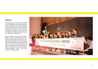 festivais
Ao longo de toda a sua história a Bombelê-
la vem participando de inúmeros festivais
de dança pelo Brasil e exterior, trazendo no
currículo eventos como o Brazilian Street
Dance Festival de Santos – SP; o Funk’n Lag
de Espinho – Portugal; o International Hip
Hop Federation Championship de Los Ange-
les - USA, entre tantos outros.
Em 2012 nasce uma parceria entre a Bom-
belêla e a BSGI – Brasil Soka Gakkai Inter-
nacional que culminou em 2012 com o lan-
çamento do I Campeonato de Street Dance
BSGI – Bombelêla. Um arrojado evento que
mobilizou mais de 50 grupos advindos de
todas as regiões da maior cidade do país e
reuniu mais de 850 jovens street dancers
em duas categorias: “Júnior” - 12 a 17 anos
e “Adulto” - 18 anos e acima.
34
 