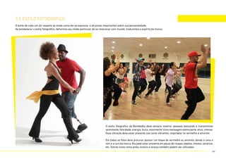 5.5 estilo fotográfico
O estilo fotográfico da Bombelêla deve sempre mostrar pessoas dançando e transmitindo
sentimento, felicidade, energia, força, movimento! Uma mensagem estimulante, ativa, intensa.
Essa vibração deve estar presente nas cores vibrantes, inspiradas no vermelho e amarelo.
Em todas as fotos deve procurar possuir um toque de vermelho ou amarelo, dando à cena o
tom e a cara da marca. Ela pode estar presente em peças de roupas, objetos, móveis, cenários,
etc. Outras cores como preto, branco e laranja também podem ser utilizadas.
O estilo de cada um diz respeito ao modo como ele se expressa e dá pistas importantes sobre sua personalidade.
Ao estabelecer o estilo fotográfico, definimos seu modo particular de se relacionar com mundo, traduzimos o espírito da marca.
44
 